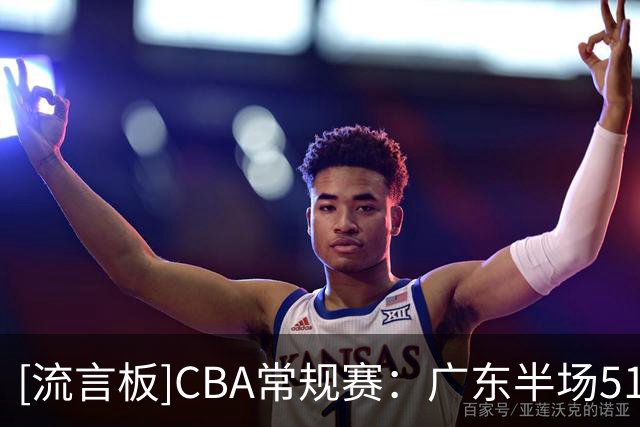 [流言板]CBA常规赛：广东半场51-42领先南京，徐杰13分&郭昊文13分